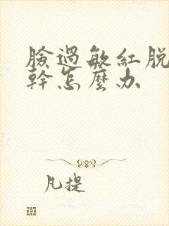 脸过敏红脱皮紧干怎么办