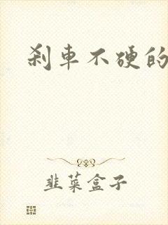 刹车不硬的原因