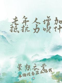 老年人增加免疫抵抗力吃什么奶粉