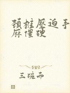 颈椎压迫手指发麻僵硬