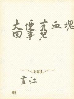 大便有血块怎么回事儿