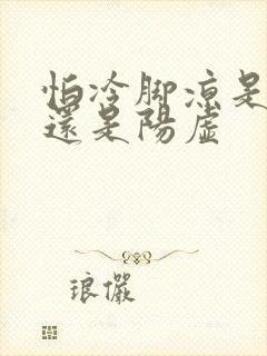 怕冷脚凉是阴虚还是阳虚