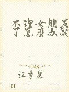 不理女朋友生气了怎么办哄