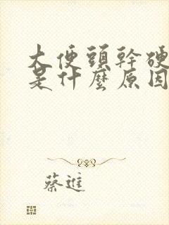 大便头干硬后软是什么原因引起的