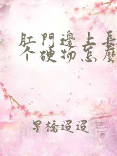 肛门边上长了一个硬物怎么回事