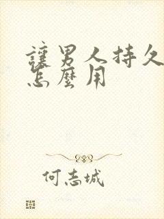 让男人持久的药怎么用