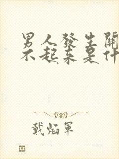 男人发生关系硬不起来是什么原因