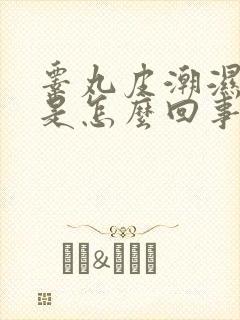 睾丸皮潮湿瘙痒是怎么回事