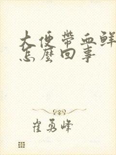 大便带血鲜血是怎么回事