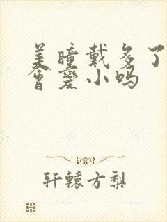 美瞳戴多了瞳孔会变小吗