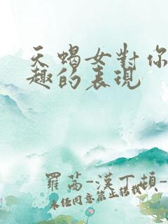 天蝎女对你没兴趣的表现