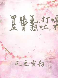 胃胀气,打嗝,反胃想吐,不想吃东西