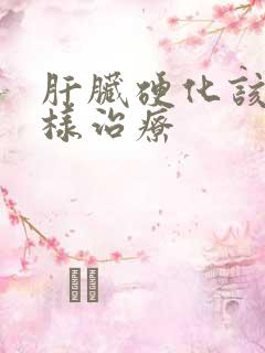 肝脏硬化该怎么样治疗