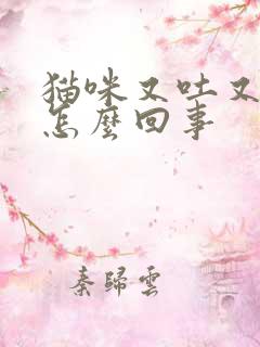 猫咪又吐又拉血怎么回事