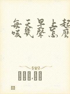 每天早上起床干咳几声怎么回事