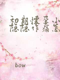 初期怀孕小肚子隐隐作痛怎么回事