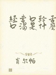 经常口干舌燥,口渴是什么原因