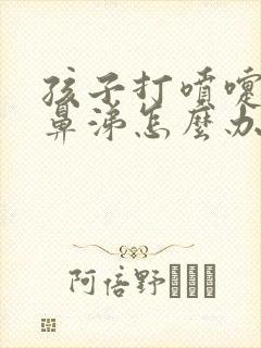 孩子打喷嚏流黄鼻涕怎么办