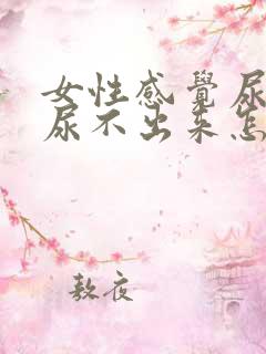 女性感觉尿急又尿不出来怎么回事吃什么药