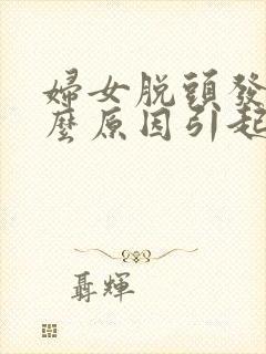 妇女脱头发是什么原因引起