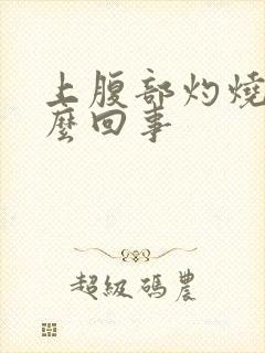 上腹部灼烧感怎么回事