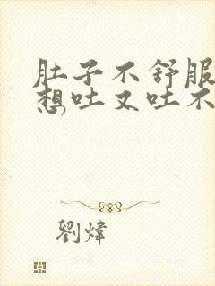 肚子不舒服老是想吐又吐不出