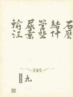 输尿管结石应该注意些什么