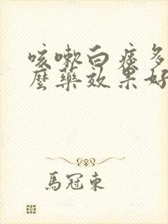 咳嗽白痰多吃什么药效果好