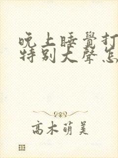 晚上睡觉打呼噜特别大声怎么治疗