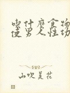 吃什么食物可以使男人性功能下降