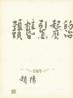 颈椎引起的头痛头昏怎么治疗