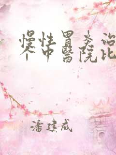 慢性胃炎治疗那个中医院比较好