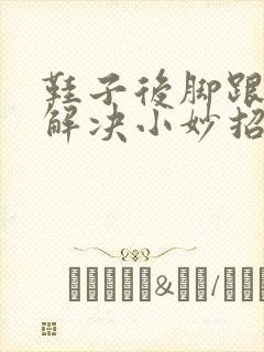 鞋子后脚跟磨脚解决小妙招