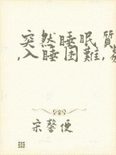 突然睡眠质量差,入睡困难,易醒