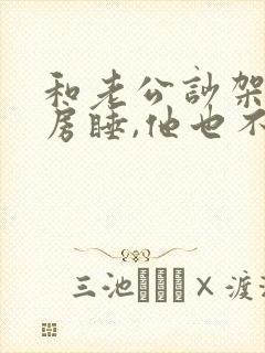 和老公吵架后分房睡,他也不理我