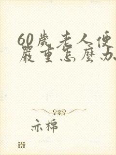 60岁老人便秘严重怎么办