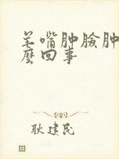 羊嘴肿脸肿是怎么回事