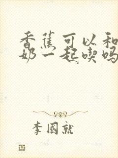 香蕉可以和纯牛奶一起吃吗