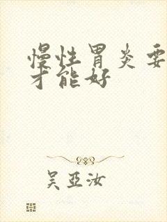 慢性胃炎要多久才能好