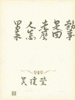 男人老是勃不起来怎么回事