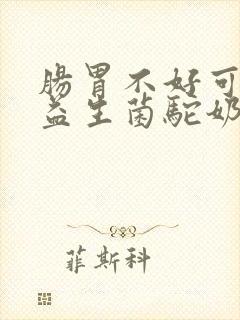 肠胃不好可以喝益生菌驼奶粉吗