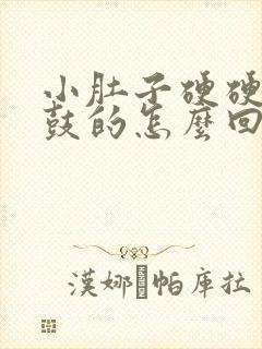 小肚子硬硬的鼓鼓的怎么回事女性