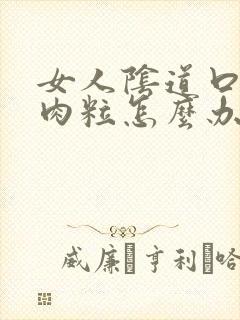 女人阴道口内有肉粒怎么办