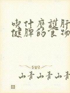 吃什么护肝补肾健脾的食物有哪些