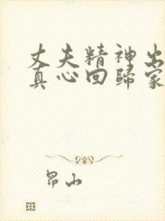 丈夫精神出轨后真心回归家庭的表现