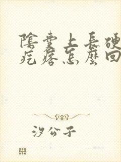 阴囊上长硬硬的疙瘩怎么回事