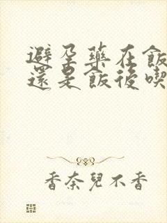 避孕药在饭前吃还是饭后吃