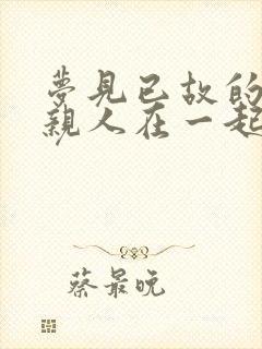 梦见已故的好多亲人在一起