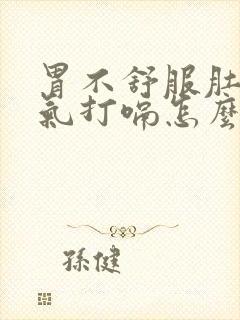 胃不舒服肚子胀气打嗝怎么办