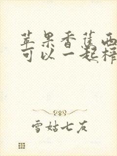 苹果香蕉西红柿可以一起榨汁吗